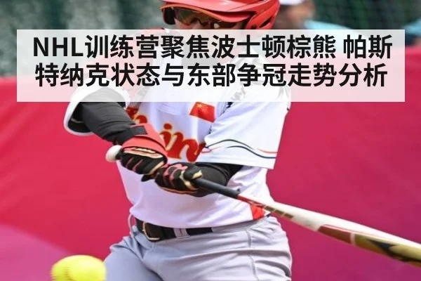 NHL训练营聚焦波士顿棕熊 帕斯特纳克状态与东部争冠走势分析 | kaiyun